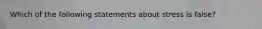 Which of the following statements about stress is false?