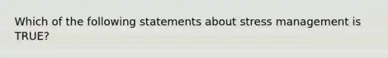 Which of the following statements about stress management is TRUE?