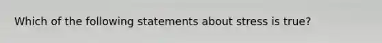 Which of the following statements about stress is true?