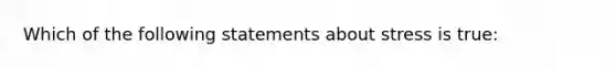 Which of the following statements about stress is true: