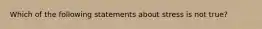 Which of the following statements about stress is not true?