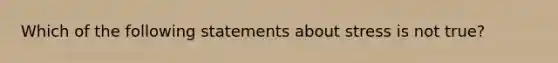 Which of the following statements about stress is not true?