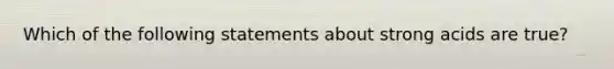 Which of the following statements about strong acids are true?