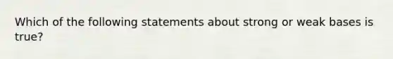 Which of the following statements about strong or weak bases is true?