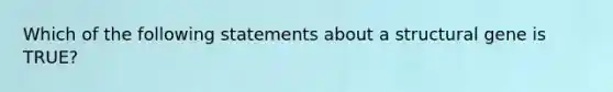 Which of the following statements about a structural gene is TRUE?