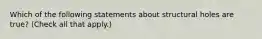 Which of the following statements about structural holes are true? (Check all that apply.)