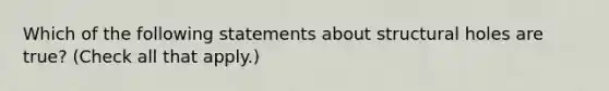 Which of the following statements about structural holes are true? (Check all that apply.)