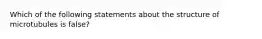 Which of the following statements about the structure of microtubules is false?