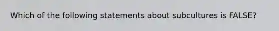 Which of the following statements about subcultures is FALSE?