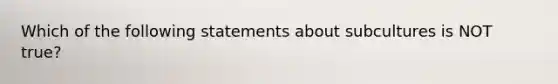 Which of the following statements about subcultures is NOT true?