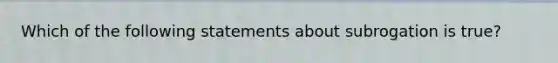 Which of the following statements about subrogation is true?