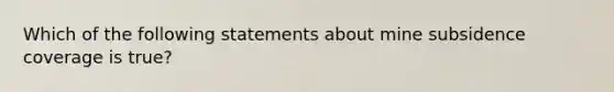 Which of the following statements about mine subsidence coverage is true?