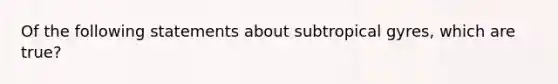 Of the following statements about subtropical gyres, which are true?