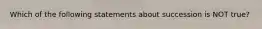 Which of the following statements about succession is NOT true?