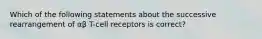 Which of the following statements about the successive rearrangement of αβ T-cell receptors is correct?