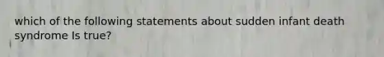 which of the following statements about sudden infant death syndrome Is true?