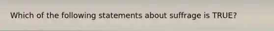 Which of the following statements about suffrage is TRUE?