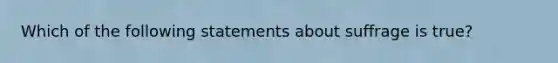 Which of the following statements about suffrage is true?
