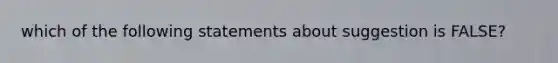 which of the following statements about suggestion is FALSE?