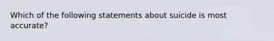 Which of the following statements about suicide is most accurate?