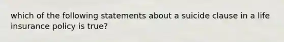 which of the following statements about a suicide clause in a life insurance policy is true?