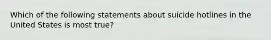 Which of the following statements about suicide hotlines in the United States is most true?