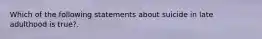 Which of the following statements about suicide in late adulthood is true?.