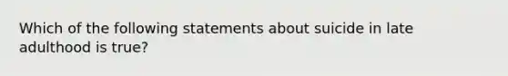 Which of the following statements about suicide in late adulthood is true?