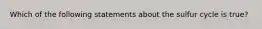 Which of the following statements about the sulfur cycle is true?
