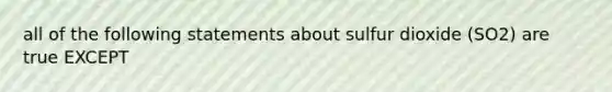 all of the following statements about sulfur dioxide (SO2) are true EXCEPT