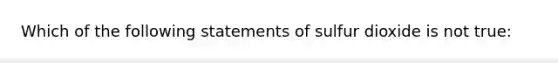 Which of the following statements of sulfur dioxide is not true: