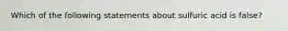 Which of the following statements about sulfuric acid is false?