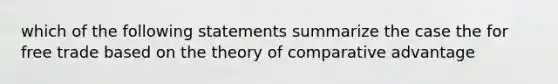 which of the following statements summarize the case the for free trade based on the theory of comparative advantage