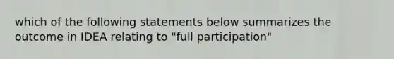 which of the following statements below summarizes the outcome in IDEA relating to "full participation"