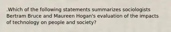 .Which of the following statements summarizes sociologists Bertram Bruce and Maureen Hogan's evaluation of the impacts of technology on people and society?