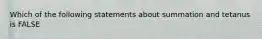 Which of the following statements about summation and tetanus is FALSE