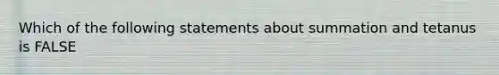 Which of the following statements about summation and tetanus is FALSE