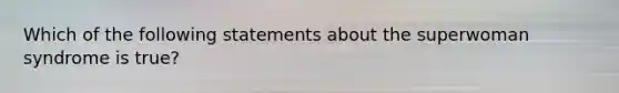 Which of the following statements about the superwoman syndrome is true?