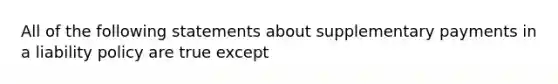 All of the following statements about supplementary payments in a liability policy are true except