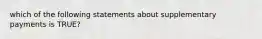 which of the following statements about supplementary payments is TRUE?