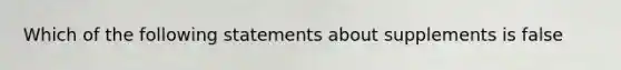 Which of the following statements about supplements is false