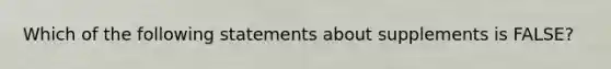 Which of the following statements about supplements is FALSE?