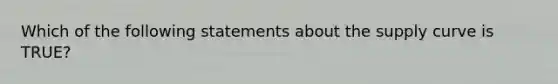 Which of the following statements about the supply curve is TRUE?