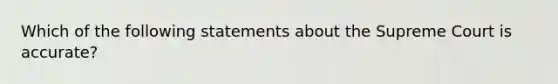 Which of the following statements about the Supreme Court is accurate?