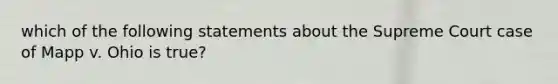 which of the following statements about the Supreme Court case of Mapp v. Ohio is true?