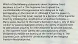 Which of the following statements about Supreme Court decisions is true? a. The Supreme Court upheld the constitutionality of congressional acts designed to curb pornography on the Internet. b. Although it has the power in theory, Congress has never reacted to a decision of the Supreme Court by initiating the constitutional amendment process. c. Many states reacted to the Court's decision in Kelo v. City of New London by passing legislation limiting the ability of government to take private property for redevelopment by private business. d. The Supreme Court upheld the constitutionality of laws designed to prohibit the burning of the American flag. e. The Supreme Court upheld the constitutionality of the Religious Freedom Restoration Act.