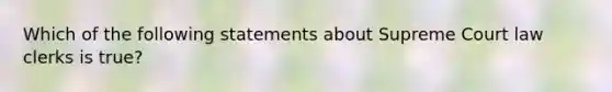 Which of the following statements about Supreme Court law clerks is true?