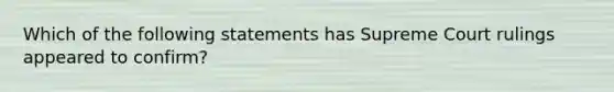 Which of the following statements has Supreme Court rulings appeared to confirm?