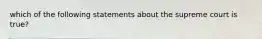 which of the following statements about the supreme court is true?