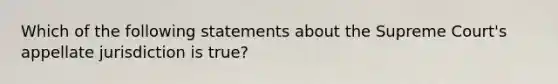 Which of the following statements about the Supreme Court's appellate jurisdiction is true?